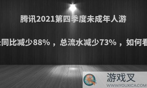 腾讯2021第四季度未成年人游戏总时长同比减少88% ，总流水减少73% ，如何看待这一?