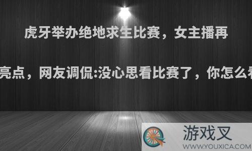 虎牙举办绝地求生比赛，女主播再成亮点，网友调侃:没心思看比赛了，你怎么看?