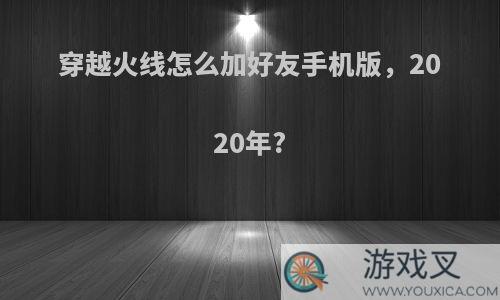 穿越火线怎么加好友手机版，2020年?