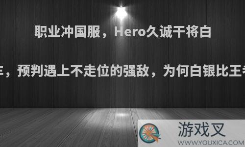 职业冲国服，Hero久诚干将白银2翻车，预判遇上不走位的强敌，为何白银比王者还难?