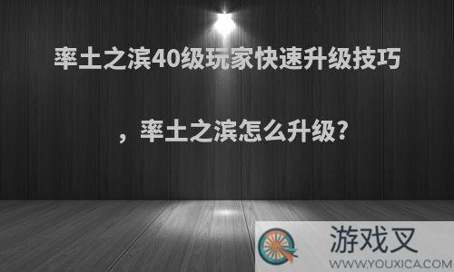 率土之滨40级玩家快速升级技巧，率土之滨怎么升级?