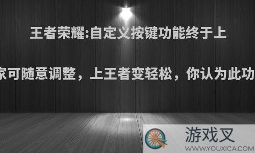 王者荣耀:自定义按键功能终于上线，玩家可随意调整，上王者变轻松，你认为此功能如何?