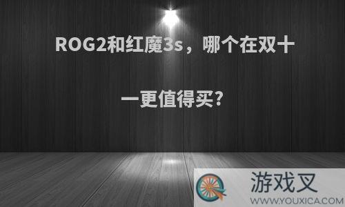 ROG2和红魔3s，哪个在双十一更值得买?