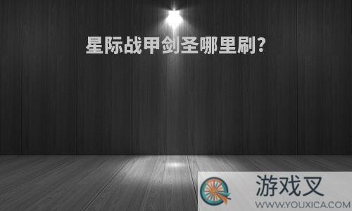 星际战甲剑圣哪里刷?