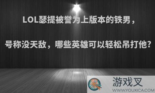 LOL瑟提被誉为上版本的铁男，号称没天敌，哪些英雄可以轻松吊打他?