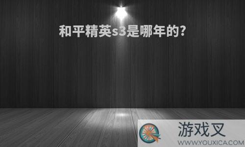 和平精英s3是哪年的?