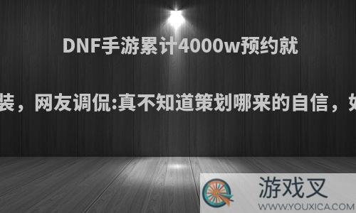 DNF手游累计4000w预约就送高级时装，网友调侃:真不知道策划哪来的自信，如何评价?