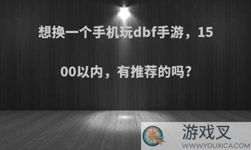 想换一个手机玩dbf手游，1500以内，有推荐的吗?