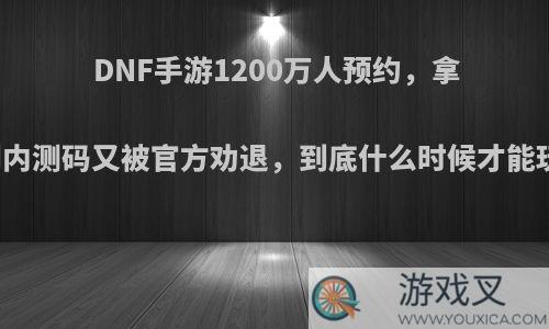 DNF手游1200万人预约，拿到内测码又被官方劝退，到底什么时候才能玩?