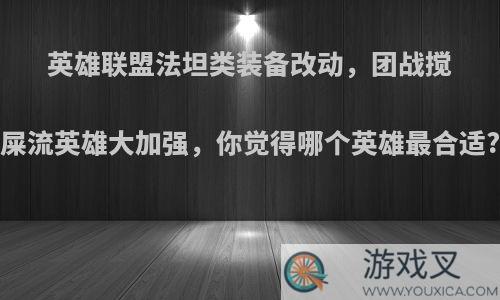 英雄联盟法坦类装备改动，团战搅屎流英雄大加强，你觉得哪个英雄最合适?