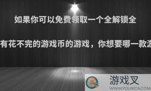 如果你可以免费领取一个全解锁全满级有花不完的游戏币的游戏，你想要哪一款游戏?