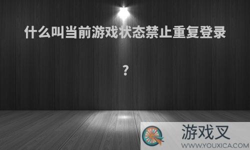 什么叫当前游戏状态禁止重复登录?