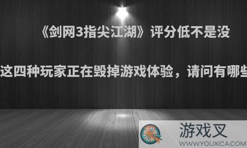 《剑网3指尖江湖》评分低不是没理由，这四种玩家正在毁掉游戏体验，请问有哪些行为?