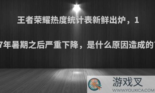 王者荣耀热度统计表新鲜出炉，17年暑期之后严重下降，是什么原因造成的?