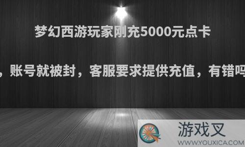 梦幻西游玩家刚充5000元点卡，账号就被封，客服要求提供充值，有错吗?