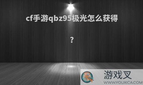 cf手游qbz95极光怎么获得?