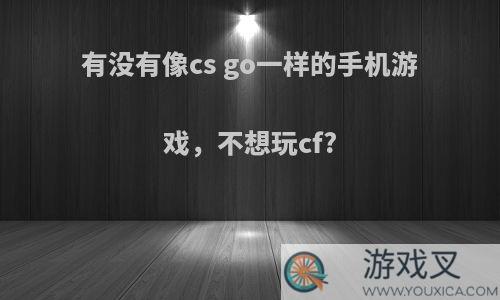 有没有像cs go一样的手机游戏，不想玩cf?