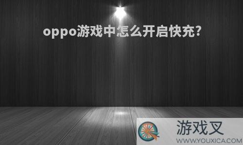 oppo游戏中怎么开启快充?