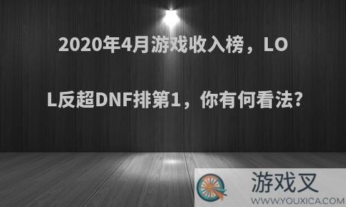 2020年4月游戏收入榜，LOL反超DNF排第1，你有何看法?