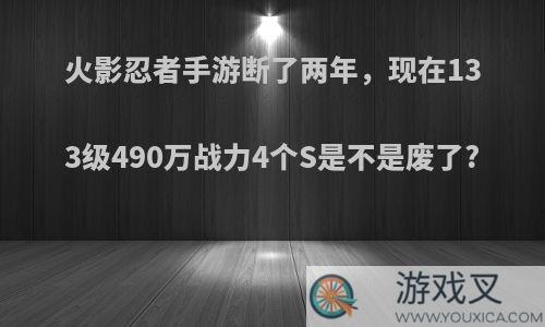 火影忍者手游断了两年，现在133级490万战力4个S是不是废了?