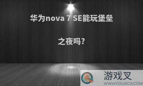 华为nova 7 SE能玩堡垒之夜吗?