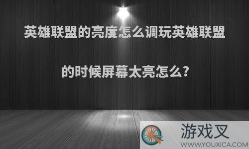 英雄联盟的亮度怎么调玩英雄联盟的时候屏幕太亮怎么?