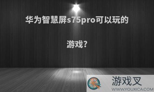 华为智慧屏s75pro可以玩的游戏?