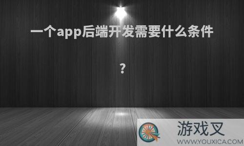 一个app后端开发需要什么条件?