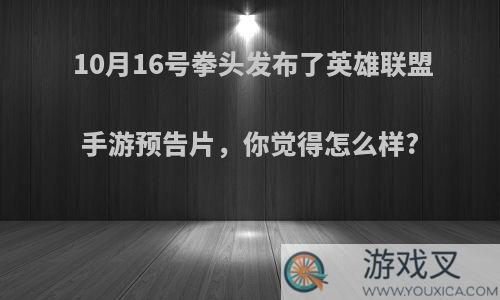 10月16号拳头发布了英雄联盟手游预告片，你觉得怎么样?