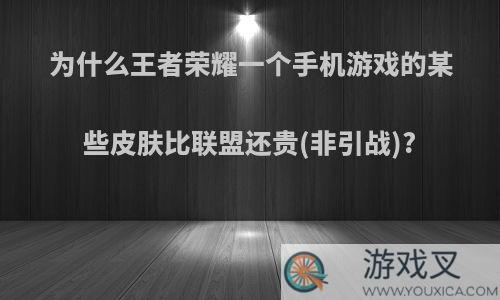 为什么王者荣耀一个手机游戏的某些皮肤比联盟还贵(非引战)?