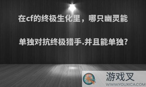 在cf的终极生化里，哪只幽灵能单独对抗终极猎手.并且能单独?