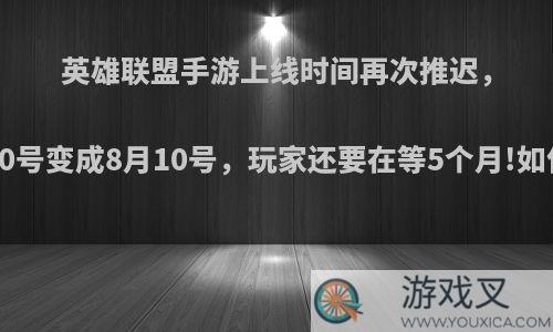 英雄联盟手游上线时间再次推迟，从3月10号变成8月10号，玩家还要在等5个月!如何评价?