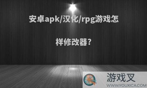 安卓apk/汉化/rpg游戏怎样修改器?