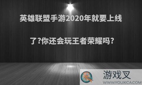 英雄联盟手游2020年就要上线了?你还会玩王者荣耀吗?