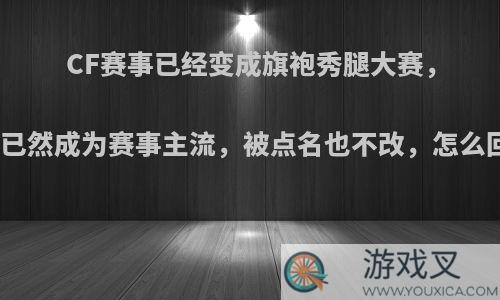 CF赛事已经变成旗袍秀腿大赛，美女已然成为赛事主流，被点名也不改，怎么回事?