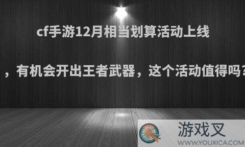 cf手游12月相当划算活动上线，有机会开出王者武器，这个活动值得吗?