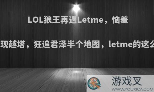 LOL狼王再遇Letme，恼羞成怒闪现越塔，狂追君泽半个地图，letme的这么强吗?