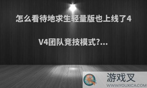 怎么看待地求生轻量版也上线了4V4团队竞技模式?...