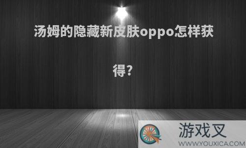 汤姆的隐藏新皮肤oppo怎样获得?