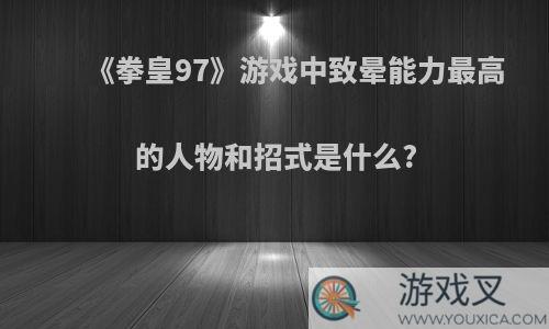 《拳皇97》游戏中致晕能力最高的人物和招式是什么?