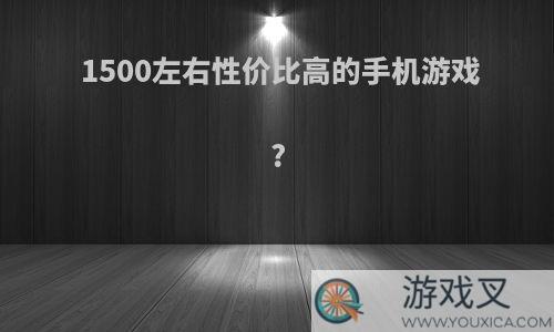 1500左右性价比高的手机游戏?