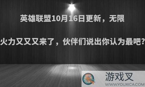 英雄联盟10月16日更新，无限火力又又又来了，伙伴们说出你认为最吧?