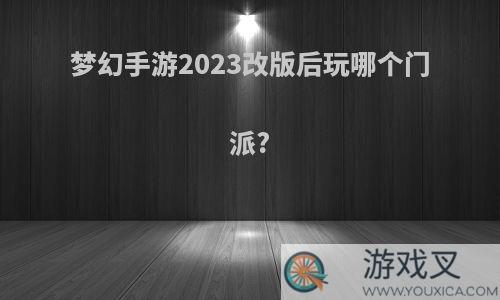 梦幻手游2023改版后玩哪个门派?