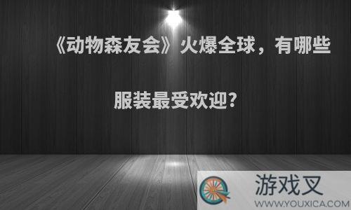 《动物森友会》火爆全球，有哪些服装最受欢迎?