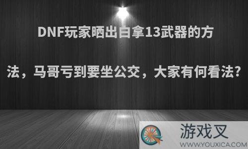 DNF玩家晒出白拿13武器的方法，马哥亏到要坐公交，大家有何看法?