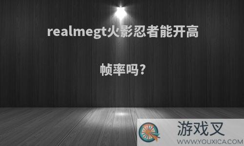 realmegt火影忍者能开高帧率吗?