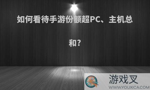 如何看待手游份额超PC、主机总和?