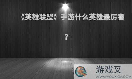 《英雄联盟》手游什么英雄最厉害?