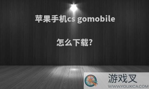 苹果手机cs gomobile怎么下载?