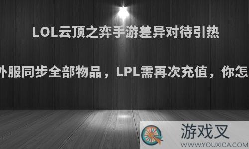 LOL云顶之弈手游差异对待引热议，外服同步全部物品，LPL需再次充值，你怎么看?